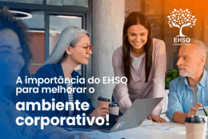 Grupo de pessoas reunido em torno da mesa de um escritório, com todos conversando felizes e a logo do EHSQ no canto. À esquerda, o seguinte texto: A importância do EHSQ para melhorar o ambiente corporativo